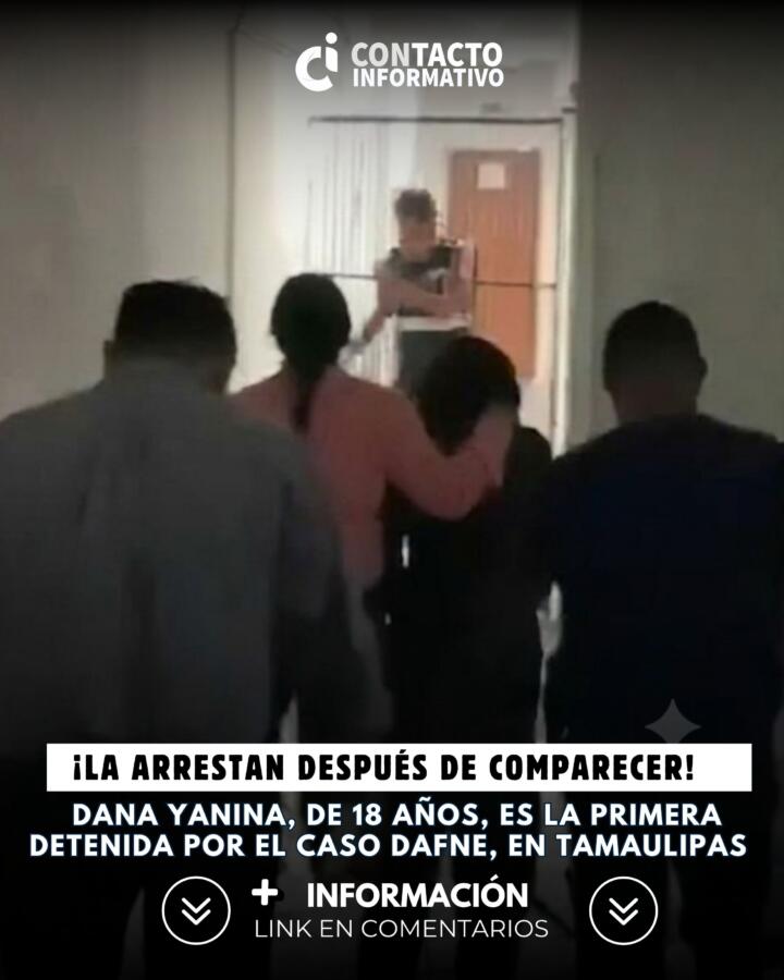 ¡La arrestan después de comparecer! Dana Yanina, de 18 años, es la primera detenida por el caso Dafne, en Tamaulipas